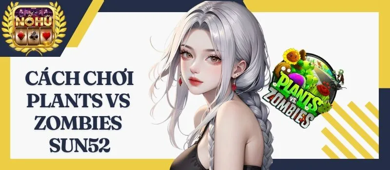 Plants vs Zombies Sun52 – Mách nhỏ chiến thuật 99% thắng lớn
