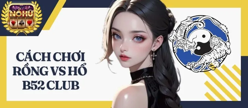 Rồng vs Hổ B52 Club – Kinh nghiệm chơi cá cược từ dân chuyên
