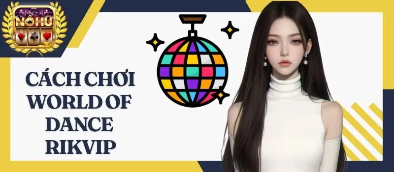 World Of Dance Rikvip – Phương thức kiếm tiền thưởng nhanh