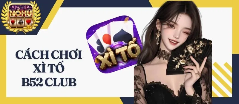 Xì Tố B52 Club – Quy trình chơi game bài hot hit nhất 2024